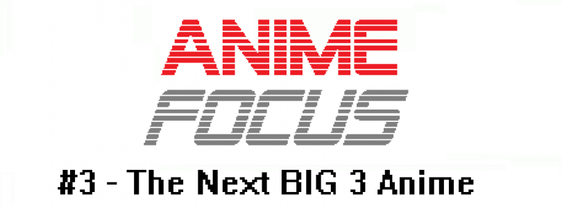 Anime Focus – #3 The Next BIG 3 Anime